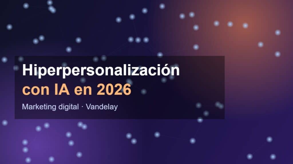 Hiperpersonalización con IA en marketing digital 2026 - Vandelay