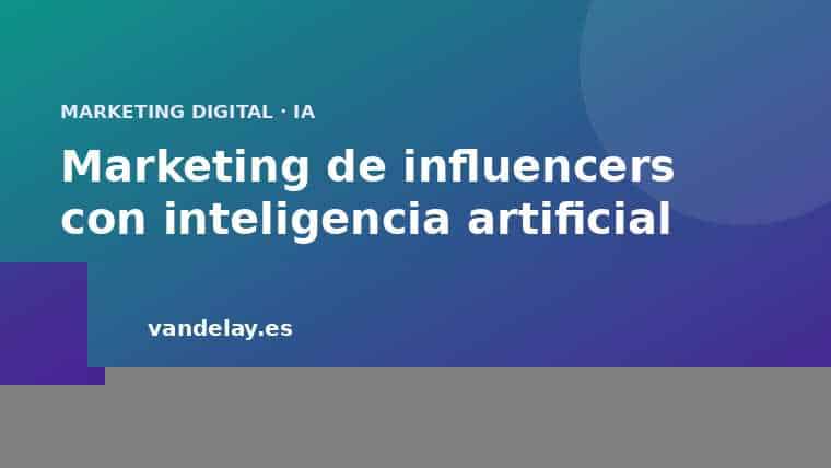 Marketing de influencers con inteligencia artificial: creadores humanos y virtuales en 2026